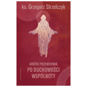 Krótki przewodnik po duchowości wspólnoty – Grzegorz Strzelczyk