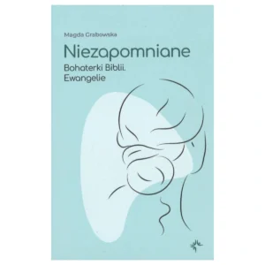 Niezapomniane. Bohaterki Biblii. Ewangelie – Magda Grabowska