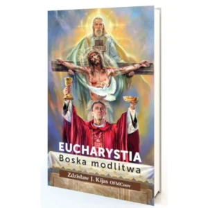 Eucharystia. Boska modlitwa – Zdzisław J. Kijas OFMConv