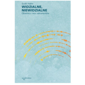 Widzialne, niewidzialne. Obietnica i moc sakramentów . - Scott Hahn